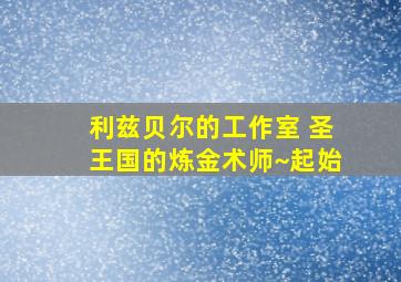 利兹贝尔的工作室 圣王国的炼金术师~起始